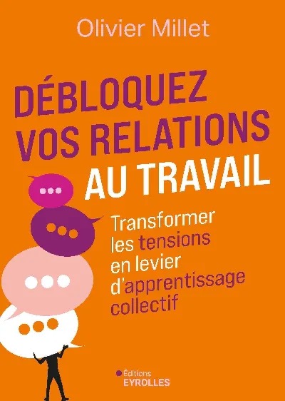 Débloquez vos relations au travail. Transformer les tensions en levier d'apprentissage collectif