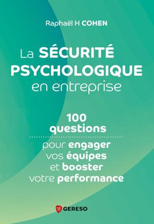 La sécurité psychologique en entreprise. 100 questions pour engager vos équipes et booster votre performance